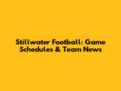 Stillwater Football: Game Schedules & Team News