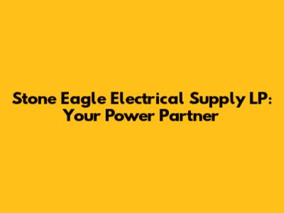 Stone Eagle Electrical Supply LP: Your Power Partner