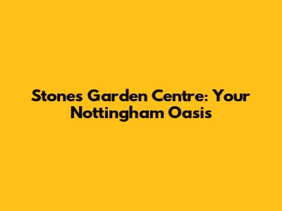 Stones Garden Centre: Your Nottingham Oasis