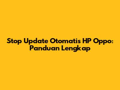 Stop Update Otomatis HP Oppo: Panduan Lengkap