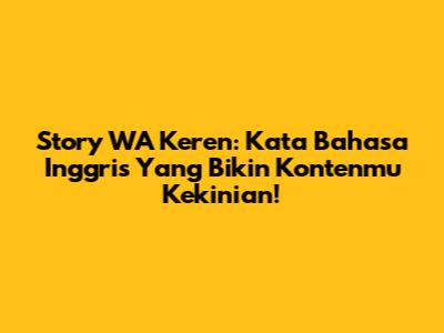 Story WA Keren: Kata Bahasa Inggris Yang Bikin Kontenmu Kekinian!