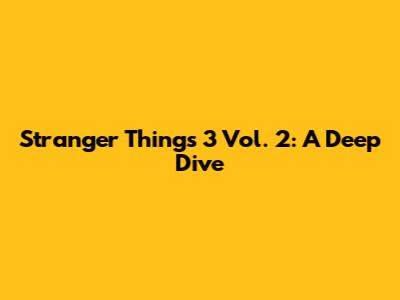 Stranger Things 3 Vol. 2: A Deep Dive