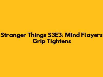 Stranger Things S3E3: Mind Flayer's Grip Tightens