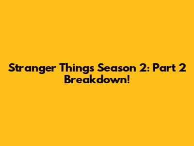 Stranger Things Season 2: Part 2 Breakdown!