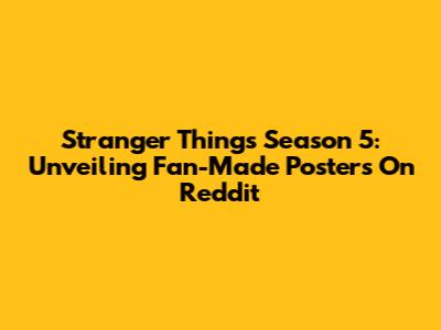 Stranger Things Season 5: Unveiling Fan-Made Posters On Reddit