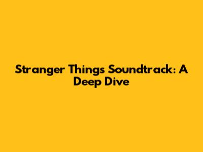 Stranger Things Soundtrack: A Deep Dive