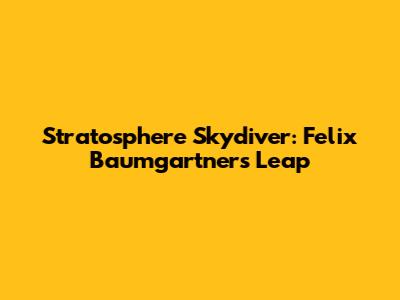 Stratosphere Skydiver: Felix Baumgartner's Leap
