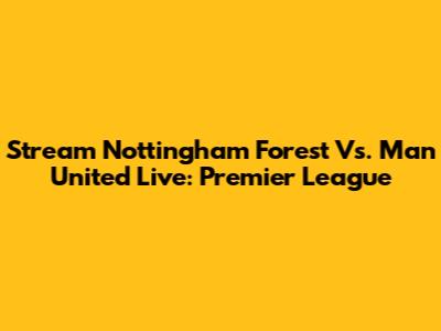 Stream Nottingham Forest Vs. Man United Live: Premier League