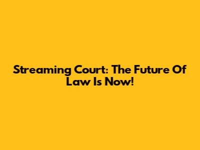 Streaming Court: The Future Of Law Is Now!
