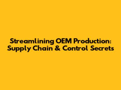 Streamlining OEM Production: Supply Chain & Control Secrets