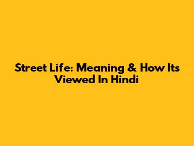 Street Life: Meaning & How It's Viewed In Hindi
