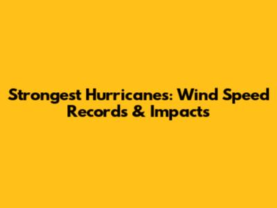 Strongest Hurricanes: Wind Speed Records & Impacts