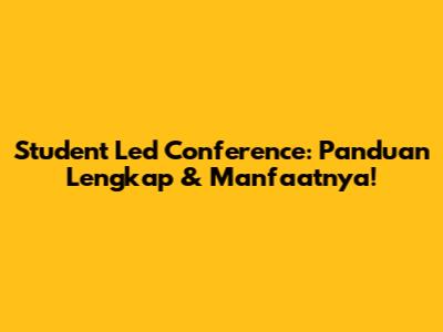 Student Led Conference: Panduan Lengkap & Manfaatnya!