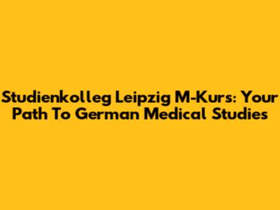 Studienkolleg Leipzig M-Kurs: Your Path To German Medical Studies