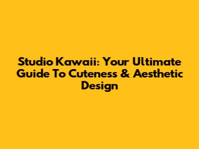 Studio Kawaii: Your Ultimate Guide To Cuteness & Aesthetic Design