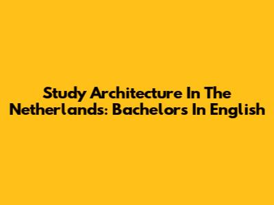Study Architecture In The Netherlands: Bachelor's In English