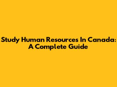 Study Human Resources In Canada: A Complete Guide