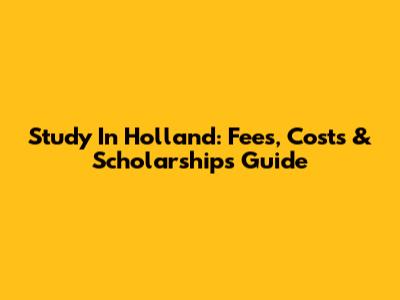 Study In Holland: Fees, Costs & Scholarships Guide