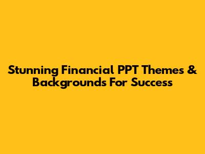 Stunning Financial PPT Themes & Backgrounds For Success