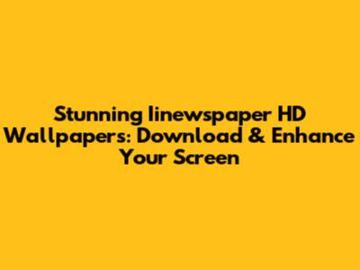 Stunning Iinewspaper HD Wallpapers: Download & Enhance Your Screen