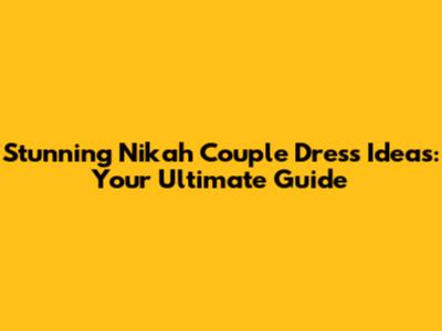 Stunning Nikah Couple Dress Ideas: Your Ultimate Guide