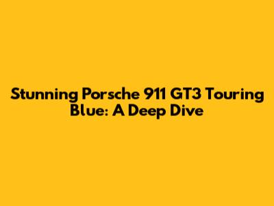 Stunning Porsche 911 GT3 Touring Blue: A Deep Dive
