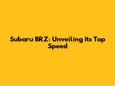 Subaru BRZ: Unveiling Its Top Speed