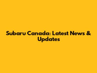 Subaru Canada: Latest News & Updates