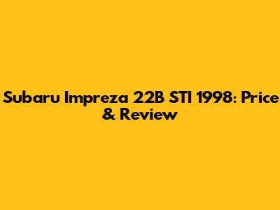 Subaru Impreza 22B STI 1998: Price & Review