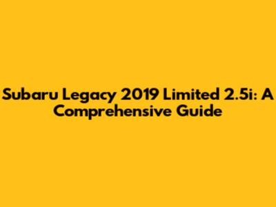 Subaru Legacy 2019 Limited 2.5i: A Comprehensive Guide