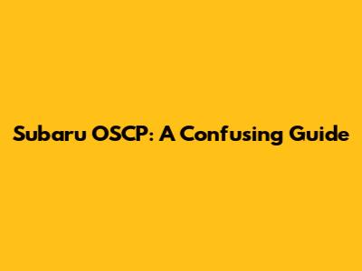 Subaru OSCP: A Confusing Guide