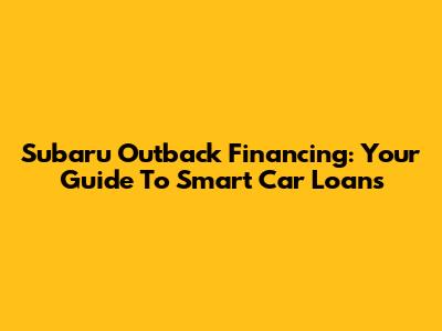 Subaru Outback Financing: Your Guide To Smart Car Loans