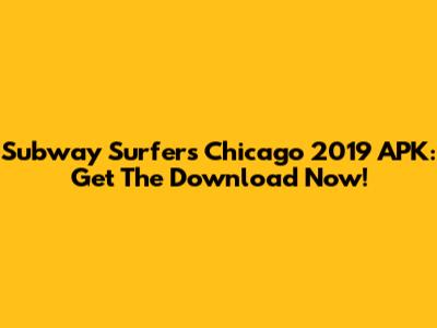 Subway Surfers Chicago 2019 APK: Get The Download Now!
