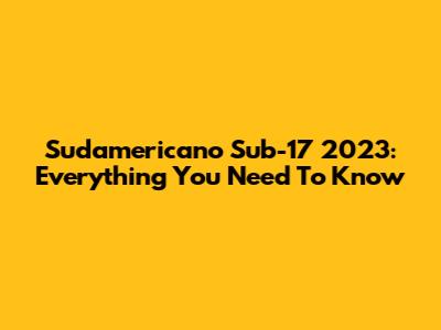 Sudamericano Sub-17 2023: Everything You Need To Know