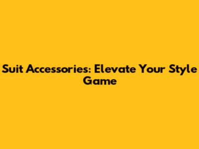 Suit Accessories: Elevate Your Style Game