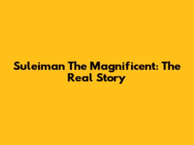 Suleiman The Magnificent: The Real Story