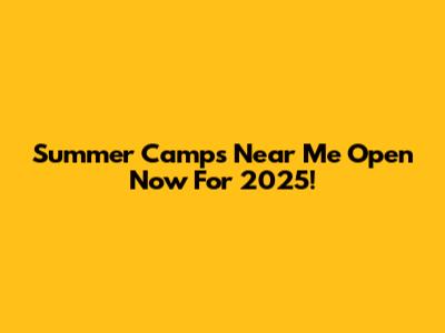Summer Camps Near Me Open Now For 2025!