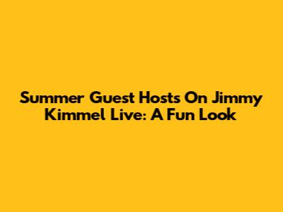 Summer Guest Hosts On Jimmy Kimmel Live: A Fun Look