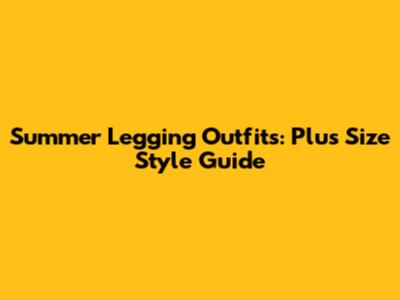 Summer Legging Outfits: Plus Size Style Guide