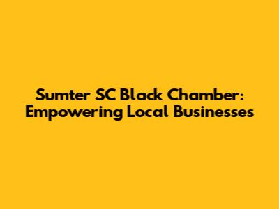 Sumter SC Black Chamber: Empowering Local Businesses
