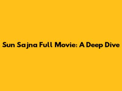 Sun Sajna Full Movie: A Deep Dive