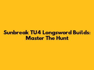 Sunbreak TU4 Longsword Builds: Master The Hunt