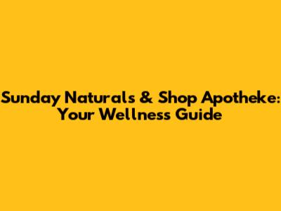Sunday Naturals & Shop Apotheke: Your Wellness Guide