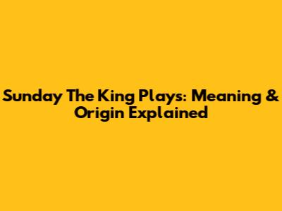 Sunday The King Plays: Meaning & Origin Explained