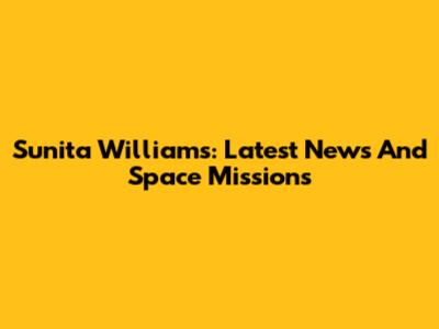 Sunita Williams: Latest News And Space Missions