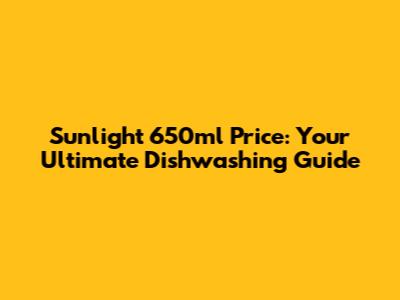 Sunlight 650ml Price: Your Ultimate Dishwashing Guide