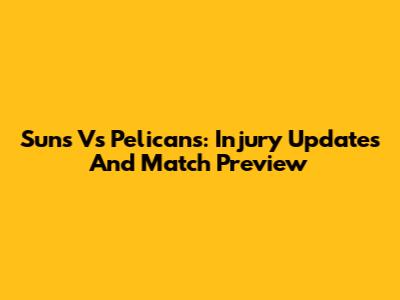 Suns Vs Pelicans: Injury Updates And Match Preview
