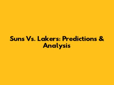 Suns Vs. Lakers: Predictions & Analysis