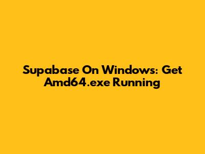 Supabase On Windows: Get Amd64.exe Running