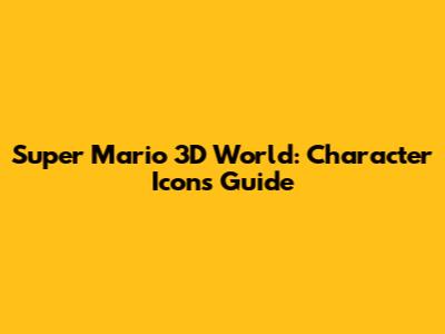 Super Mario 3D World: Character Icons Guide